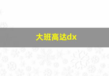 大班高达dx