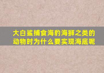 大白鲨捕食海豹海狮之类的动物时为什么要实现海底呢