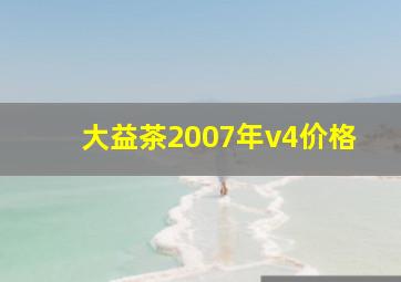 大益茶2007年v4价格