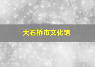 大石桥市文化馆