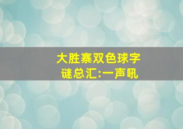 大胜寨双色球字谜总汇:一声吼