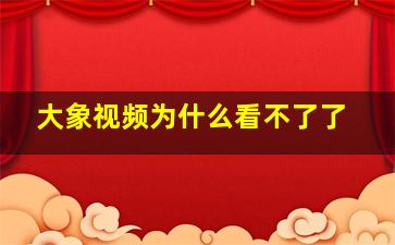 大象视频为什么看不了了