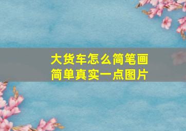 大货车怎么简笔画简单真实一点图片