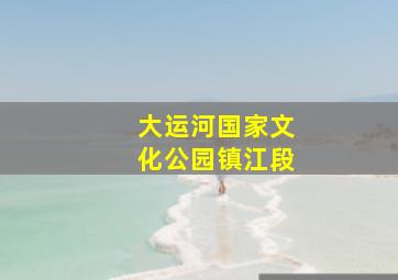 大运河国家文化公园镇江段