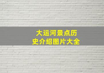 大运河景点历史介绍图片大全