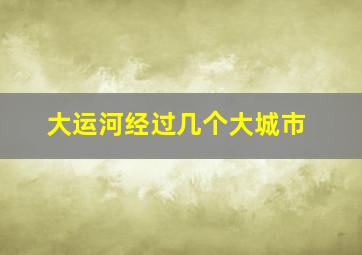 大运河经过几个大城市