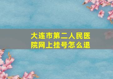 大连市第二人民医院网上挂号怎么退