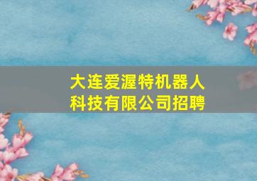 大连爱渥特机器人科技有限公司招聘