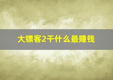 大镖客2干什么最赚钱