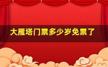 大雁塔门票多少岁免票了