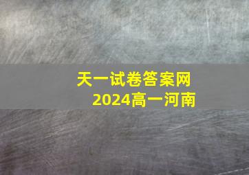 天一试卷答案网2024高一河南