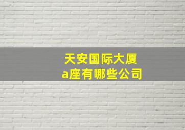 天安国际大厦a座有哪些公司