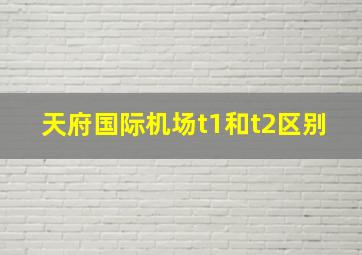 天府国际机场t1和t2区别