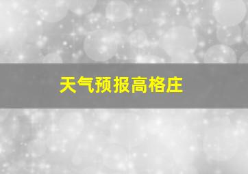 天气预报高格庄