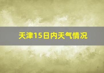 天津15日内天气情况