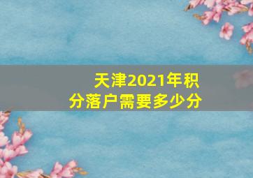 天津2021年积分落户需要多少分