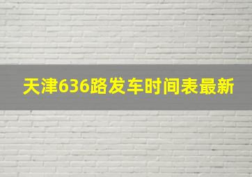 天津636路发车时间表最新