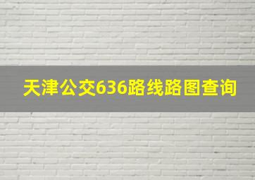 天津公交636路线路图查询