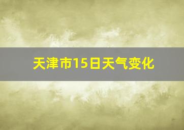 天津市15日天气变化