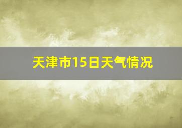 天津市15日天气情况