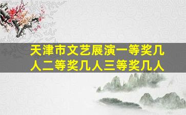 天津市文艺展演一等奖几人二等奖几人三等奖几人