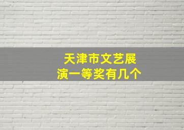 天津市文艺展演一等奖有几个