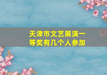 天津市文艺展演一等奖有几个人参加