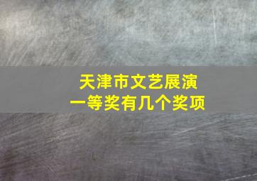 天津市文艺展演一等奖有几个奖项