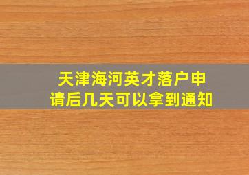 天津海河英才落户申请后几天可以拿到通知