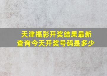 天津福彩开奖结果最新查询今天开奖号码是多少