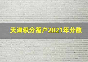 天津积分落户2021年分数