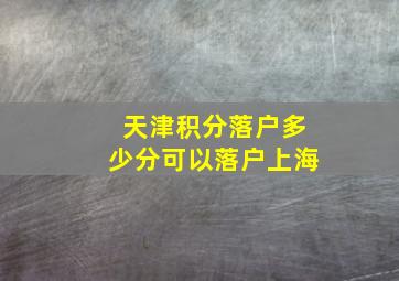 天津积分落户多少分可以落户上海