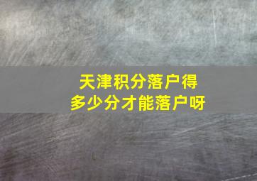 天津积分落户得多少分才能落户呀