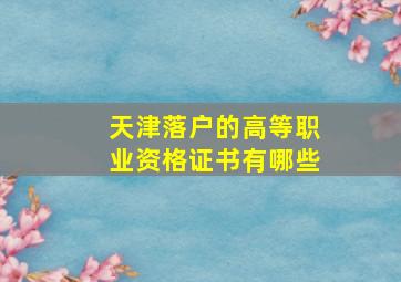 天津落户的高等职业资格证书有哪些