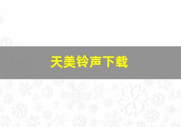 天美铃声下载