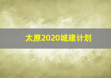 太原2020城建计划