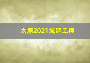 太原2021城建工程