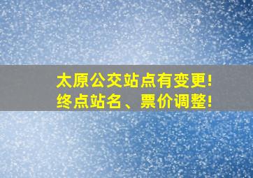 太原公交站点有变更!终点站名、票价调整!