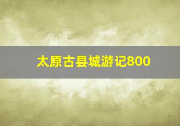 太原古县城游记800