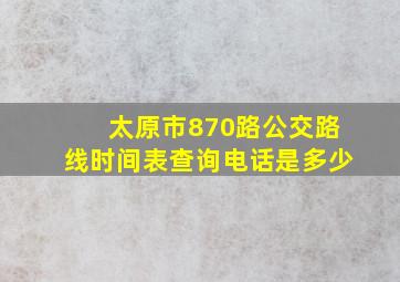 太原市870路公交路线时间表查询电话是多少