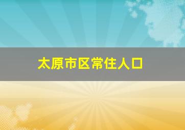 太原市区常住人口