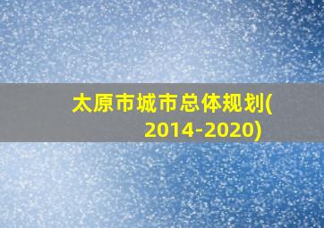 太原市城市总体规划(2014-2020)