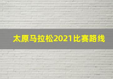 太原马拉松2021比赛路线