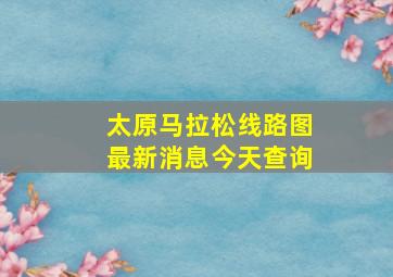 太原马拉松线路图最新消息今天查询