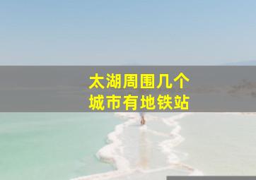 太湖周围几个城市有地铁站