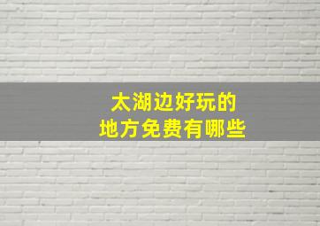 太湖边好玩的地方免费有哪些