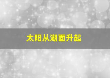 太阳从湖面升起