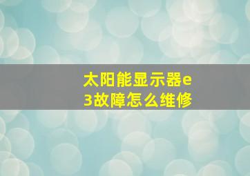 太阳能显示器e3故障怎么维修