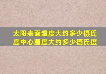 太阳表面温度大约多少摄氏度中心温度大约多少摄氏度