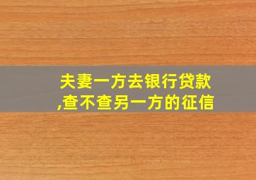 夫妻一方去银行贷款,查不查另一方的征信